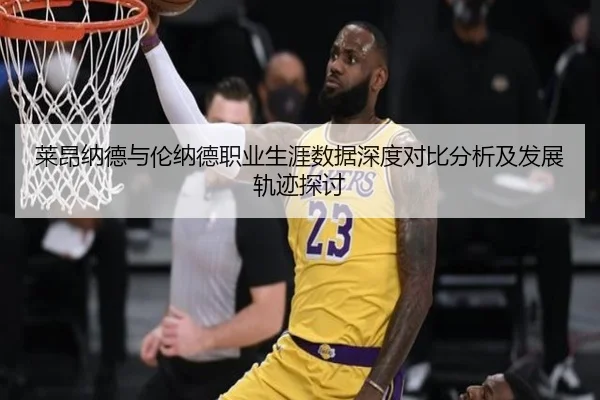 莱昂纳德与伦纳德职业生涯数据深度对比分析及发展轨迹探讨